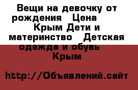 Вещи на девочку от рождения › Цена ­ 50 - Крым Дети и материнство » Детская одежда и обувь   . Крым